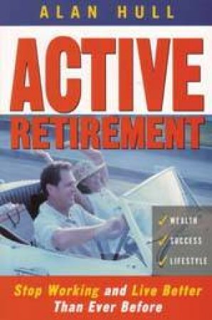 Active Retirement: Stop Working And Live Better Than Ever Before by Alan Hull