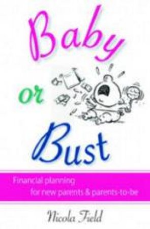 Baby Or Bust: Financial Planning For New Parents And Parents-To-Be by Nicola Field