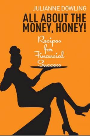 All About the Money, Honey! Recipes for Financial Success by Dowling