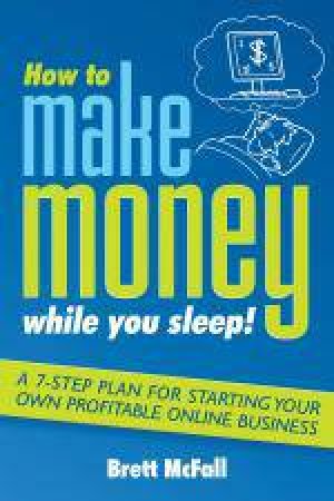 How To Make Money While You Sleep: How To Start, Promote And Profit From An Online Business by Brett McFall