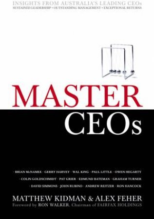 Master Ceos: Secrets of Australia's Leading CEOs by Matthew Kidman & Alex Feher