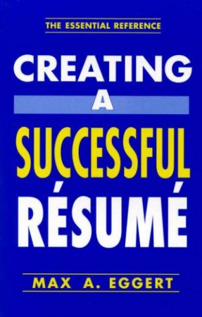 Creating A Successful Resume by Max A Eggert