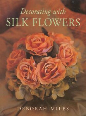 Decorating With Silk Flowers by Deborah Miles