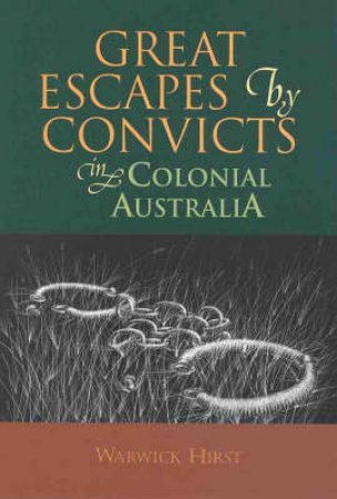 Great Escapes By Convicts In Colonial Australia by Warwick Hirst