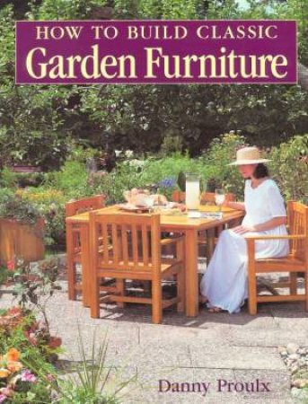 How To Build Classic Garden Furniture by Danny Proulx