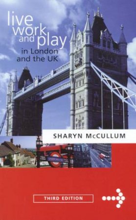 Live, Work And Play In London And The UK - 3 ed by Sharyn McCullum