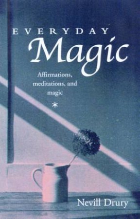 Everyday Magic: Affirmations, Meditations, And Magic by Nevill Drury