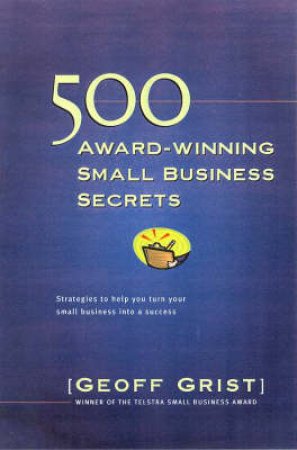 500 Award-Winning Small Business Secrets by Geoff Grist