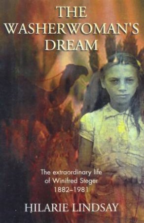 The Washerwoman's Dream: The Extraordinary Life Of Winifred Steger 1882 - 1981 by Hilarie Lindsay