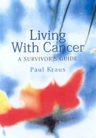 Living With Cancer: A Survivor's Guide by Paul Kraus