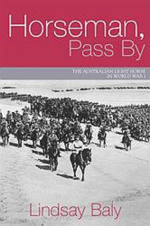 Horseman, Pass By: The Australia Lighthorse In World War I by Lindsay Baly