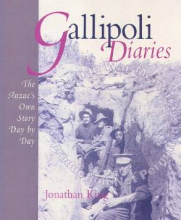 Gallipoli Diaries: The Anzac's Own Story Day-By-Day by Jonathan King