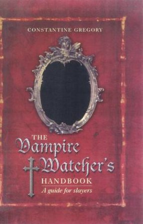 The Vampire Watcher's Handbook: A Guide For Slayers by Constatine Gregory