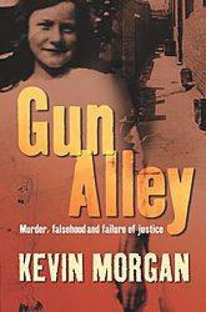 Gun Alley: Murder, Falsehood And Failure Of Justice by Kevin Morgan