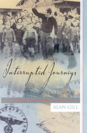 Interrupted Journeys: Young Refugees From Hitler's Reich by Alan Gill