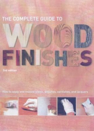 The Complete Guide To Wood Finishes by Jonathan White