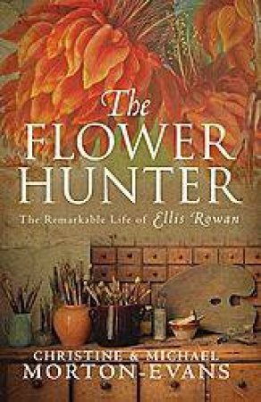 The Flower Hunter: The Remarkable Life Of Elliss Rowan by Christine & Michael Morton-Evans