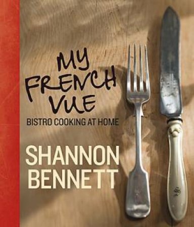 My French Vue: Bistro Cooking At Home by Shannon Bennett