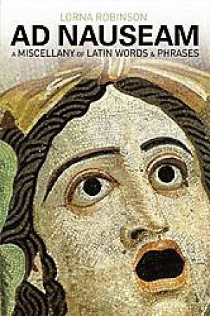 Ad Nauseam: A Miscellany of Latin Words and Phrases by Lorna Robinson