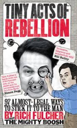 Tiny Acts of Rebellion: 97 Almost-Legal Way to Stick It To The Man by Rich Fulcher