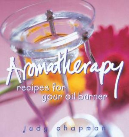 Aromatherapy Recipes For Your Oil Burner by Judy Chapman