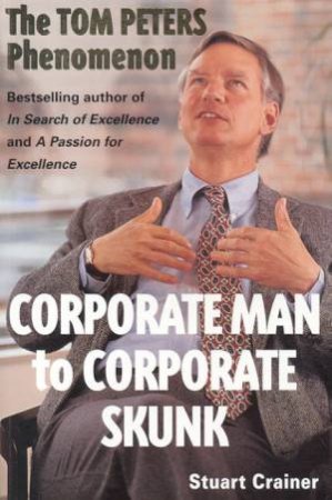 Corporate Man To Corporate Skunk: The Tom Peters Phenomenon by Stuart Crainer