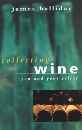 Collecting Wine: You And Your Cellar by James Halliday