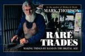 Rare Trades: Making Things By Hand In The Digital Age by Mark Thomson