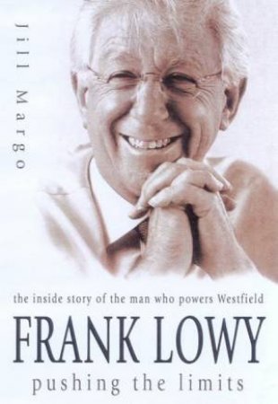 Frank Lowy: Pushing The Limits by Jill Margo