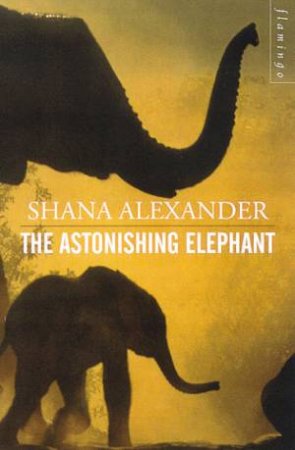 The Astonishing Elephant by Shana Alexander