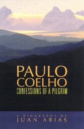 Paulo Coelho: Confessions Of A Pilgrim by Juan Arias