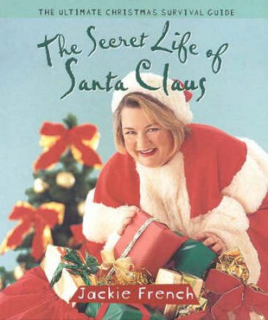 The Secret Life Of Santa Claus: The Ultimate Christmas Survival Guide by Jackie French