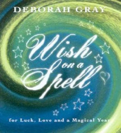 Wish On A Spell: For Luck, Love And A Magical Year by Deborah Gray