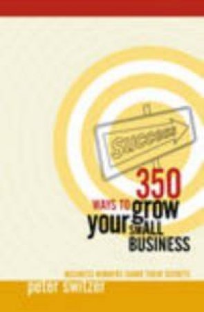 350 Ways To Grow Your Small Business by Peter Switzer