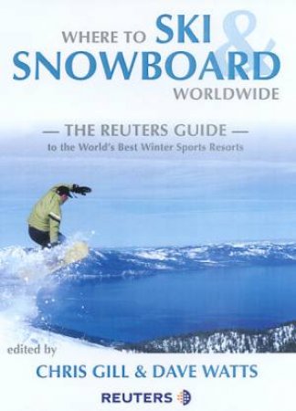 Reuters Guide: Where To Ski & Snowboard Worldwide 2002 by Chris Gill & Dave Watts