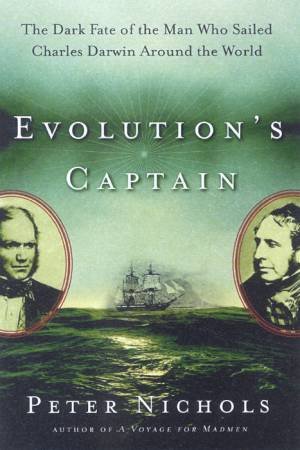 Evolution's Captain: The Man Who Sailed Charles Darwin Around The World by Peter Nichols