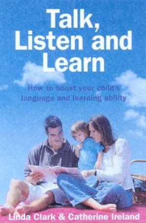 Talk, Listen And Learn: How To Boost Your Child's Language And Learning Ability by Linda Clark & Catherine Ireland