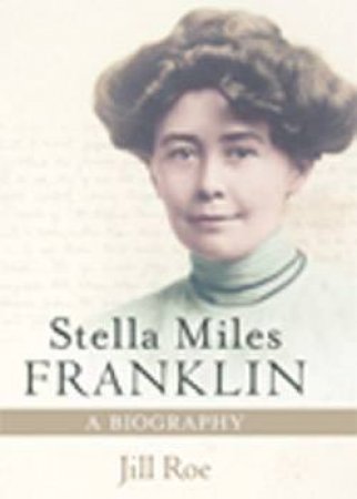 Stella Miles Franklin: A Biography by Jill Roe