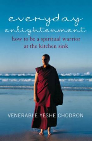 Everyday Enlightenment: Being A Spiritual Warrior At the Kitchen Sink by Venerable Yeshe Chodron