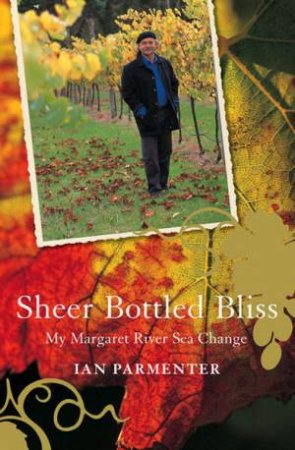 Sheer Bottled Bliss: My Margaret River Seachange by Ian Parmenter