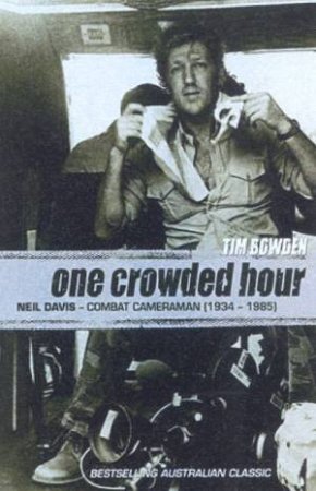 One Crowded Hour: Neil Davis: Combat Camerman 1934-1985 by Tim Bowden