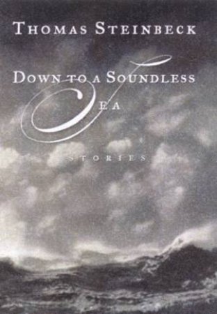 Down To A Soundless Sea: Stories by Thomas Steinbeck