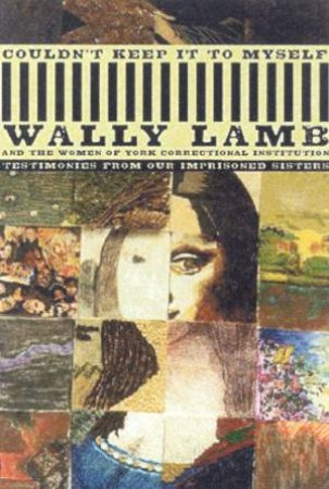 Couldn't Keep It To Myself: Testimonies From Our Imprisoned Sisters by Wally Lamb