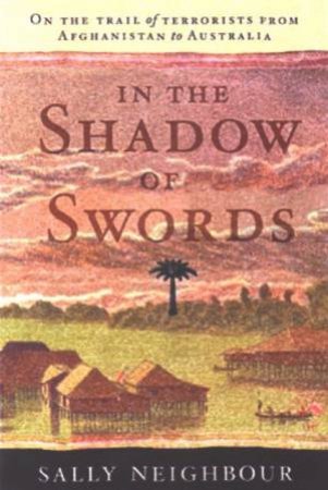 In The Shadow Of Swords: On The Trail Of Terrorists From Afghanistan To Australia by Sally Neighbour