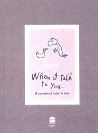 When I Talk To You: A Cartoonist Talks To God by Michael Leunig