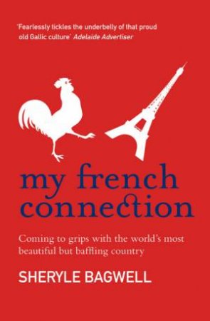 My French Connection: Coming To Grips With The World's Most Beautiful But Baffling Country by Sheryle Bagwell