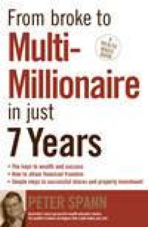 From Broke To Multi-Millionaire In Just 7 Years by Peter Spann