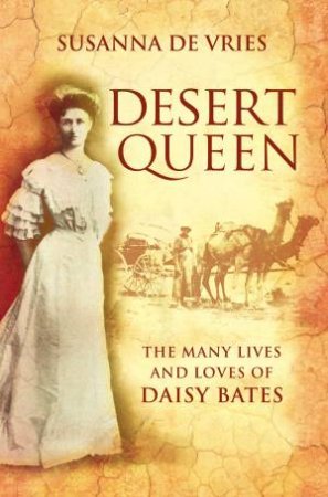 Desert Queen: The Many Lives And Loves Of Daisy Bates by Susanna De Vries