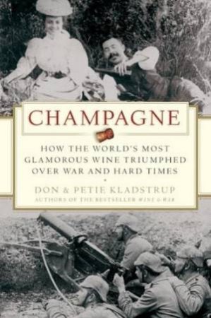 Champagne: How The World's Most Glamorous Wine Triumphed Over War And Hard Times by Don Kladstrup & Petie Kladstrup