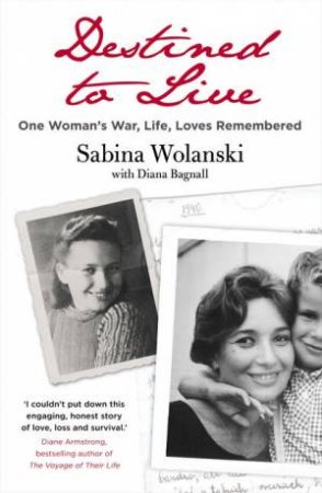 Destined To Live: War, Life, Loves Remembered by Diana Bagnall & Sabina Wolanski